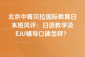 北京中育贝拉国际教育日本班风评：日语教学及EJU辅导口碑怎样？