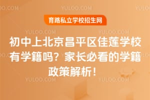 初中上北京昌平区佳莲学校有学籍吗？家长必看的学籍政策解析！
