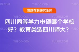 四川同等学力申硕哪个学校好？教育类选四川师大？