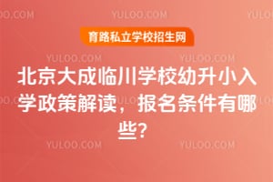 北京大成临川学校幼升小入学政策解读，2026年报名条件有哪些？