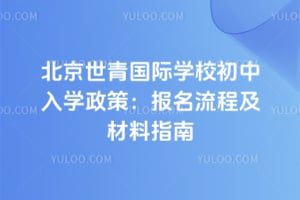 北京世青国际学校初中入学政策：2026年报名流程及材料指南