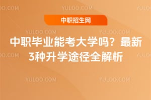 中职毕业能考大学吗？2026最新3种升学途径全解析