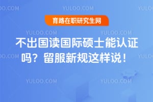不出国读国际硕士能认证吗?2026留服新规这样说!