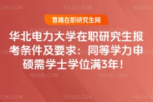 华北电力大学在职研究生报考条件及要求：同等学力申硕需学士学位满3年！