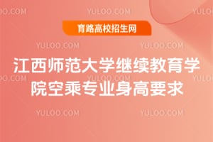 2026年江西师范大学继续教育学院空乘专业身高要求