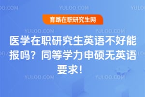 医学在职研究生英语不好能报吗?同等学力申硕无英语要求!