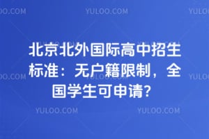 北京北外国际高中招生标准：无户籍限制，全国学生可申请？