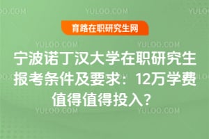 宁波诺丁汉大学在职研究生报考条件及要求：12万学费值得值得投入？