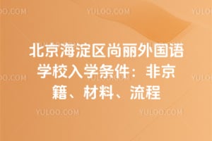 北京海淀区尚丽外国语学校入学条件2026：非京籍、材料、流程