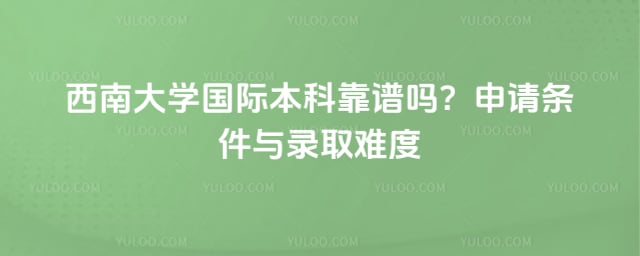 西南大学国际本科靠谱吗