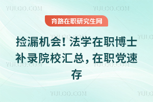 捡漏机会！法学在职博士补录院校汇总，在职党速存