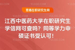 江西中医药大学在职研究生学信网可查吗？同等学力申硕证书受认可！