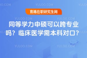 同等学力申硕可以跨专业吗？临床医学需本科对口？