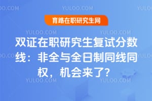 双证在职研究生复试分数线:2026非全与全日制同线同权,机会来了?