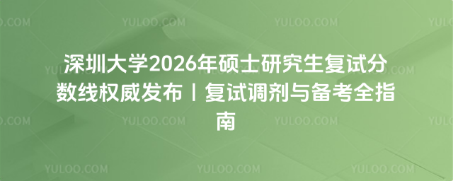 深圳大学2026年硕士研究生复试分数线权威发布|复试调剂与备考全指南_69ddf56276c711.74950153.jpg