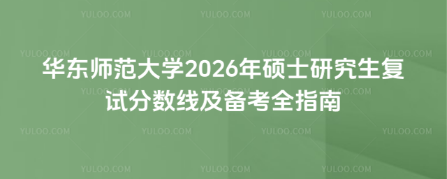 华东师范大学2026年硕士研究生复试分数线及备考全指南