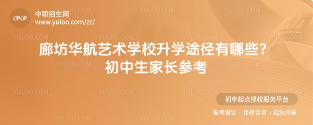 廊坊华航艺术学校升学途径有哪些？初中生家长参考