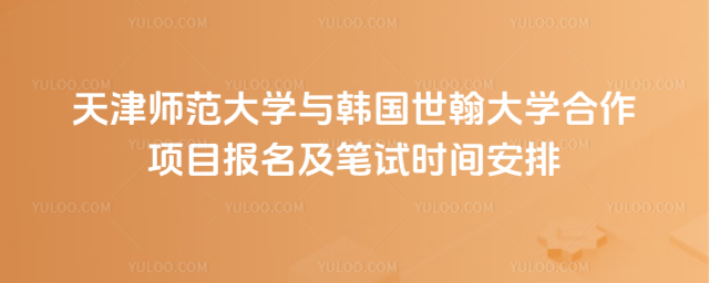 天津师范大学与韩国世翰大学合作项目报名及笔试时间安排