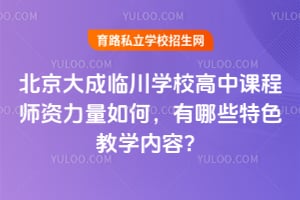 北京大成临川学校高中课程师资力量如何，有哪些特色教学内容？