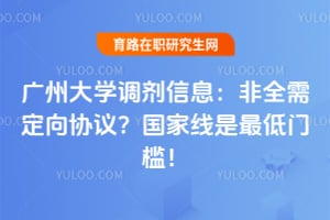 广州大学调剂信息：非全需定向协议？国家线是最低门槛！