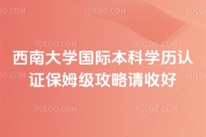 2026年西南大学国际本科学历认证保姆级攻略请收好