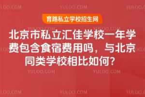 北京市私立汇佳学校一年学费包含食宿费用吗，与北京同类学校相比如何？