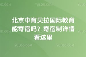 北京中育贝拉国际教育能寄宿吗？寄宿制详情看这里
