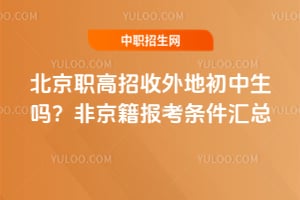 北京职高招收外地初中生吗?非京籍报考条件汇总