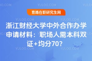 浙江财经大学中外合作办学申请材料：职场人需本科双证+均分70？