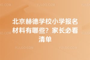 北京赫德学校小学报名材料有哪些？2026年家长必看清单