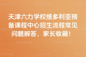 天津六力学校维多利亚预备课程中心招生流程常见问题解答，家长收藏！
