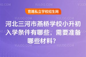 2026年河北三河市燕桥学校小升初入学条件有哪些，需要准备哪些材料？