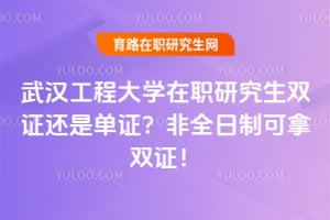 武汉工程大学在职研究生双证还是单证？非全日制可拿双证！