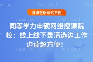 同等学力申硕网络授课院校:线上线下灵活选边工作边读超方便!