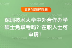 深圳技术大学中外合作办学硕士免联考吗？在职人士可申请！