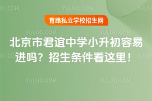 北京市君谊中学小升初容易进吗？招生条件看这里！