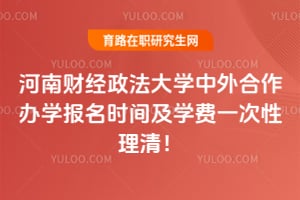 河南财经政法大学中外合作办学报名时间及学费一次性理清！