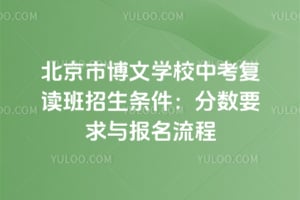 北京市博文学校中考复读班招生条件2026：分数要求与报名流程