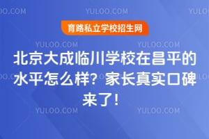 北京大成临川学校在昌平的水平怎么样？家长真实口碑来了！