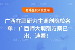 广西在职研究生调剂院校名单:广西师大调剂方案已出,速看!