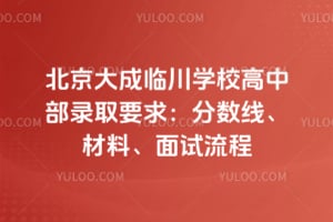 北京大成临川学校高中部录取要求2026：分数线、材料、面试流程