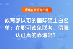 教育部认可的国际硕士白名单:在职可读免联考,留服认证真的靠谱吗?