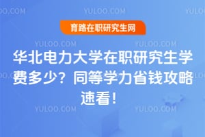 华北电力大学在职研究生学费多少？同等学力省钱攻略速看！