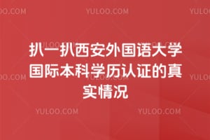扒一扒西安外国语大学国际本科学历认证的真实情况