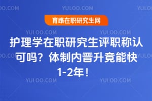 护理学在职研究生评职称认可吗？体制内晋升竟能快1-2年！