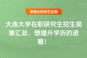 大连大学在职研究生招生简章汇总，想提升学历的速看！