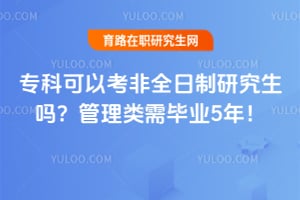 专科可以考非全日制研究生吗?管理类需毕业5年!
