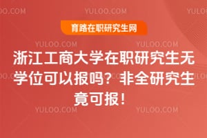 浙江工商大学在职研究生无学位可以报吗？非全研究生竟可报！
