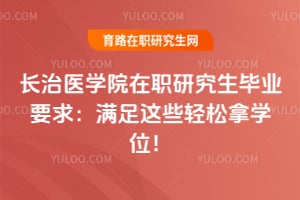 长治医学院在职研究生毕业要求：满足这些轻松拿学位！