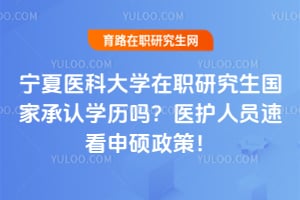 宁夏医科大学在职研究生国家承认学历吗？医护人员速看2026申硕政策！